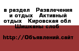  в раздел : Развлечения и отдых » Активный отдых . Кировская обл.,Шишканы слоб.